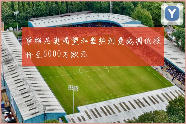 萨维尼奥渴望加盟热刺曼城调低报价至6000万欧元