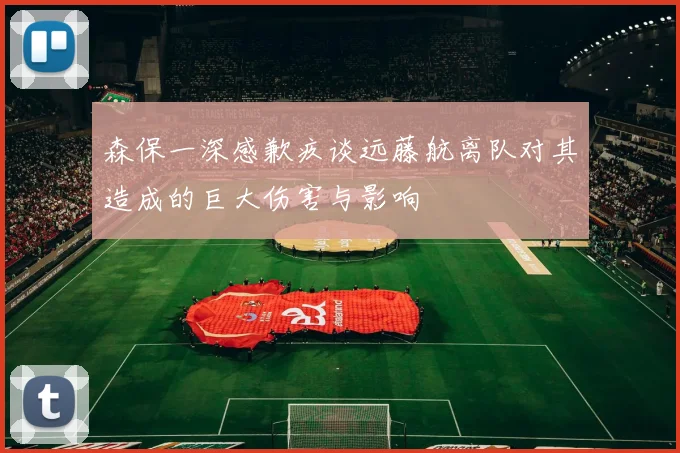森保一深感歉疚谈远藤航离队对其造成的巨大伤害与影响