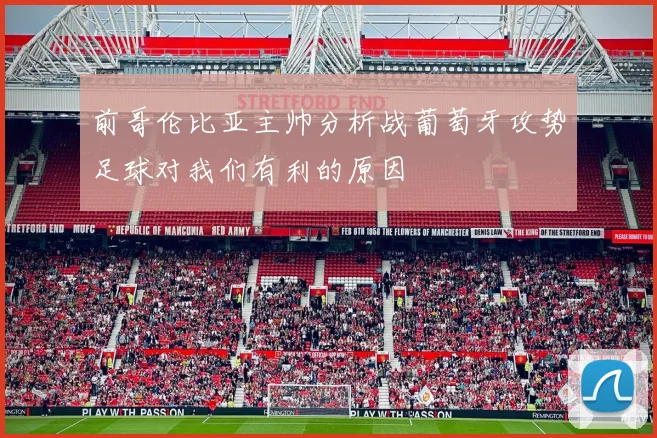 前哥伦比亚主帅分析战葡萄牙攻势足球对我们有利的原因