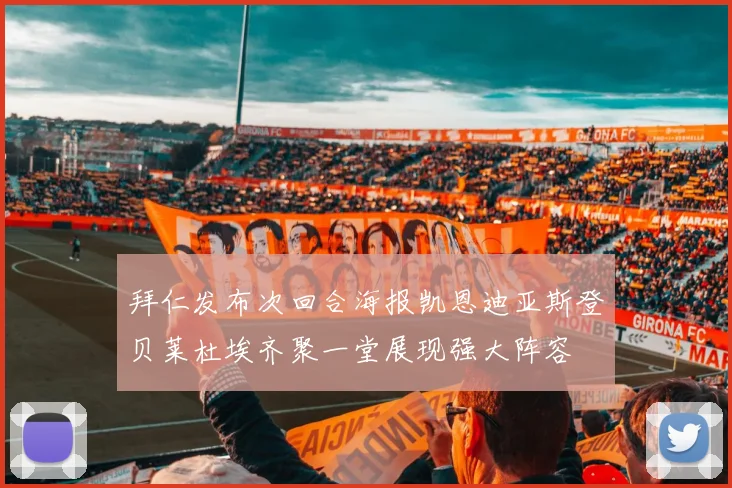 拜仁发布次回合海报凯恩迪亚斯登贝莱杜埃齐聚一堂展现强大阵容