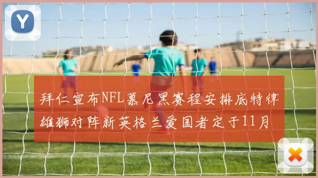 拜仁宣布NFL慕尼黑赛程安排底特律雄狮对阵新英格兰爱国者定于11月15日举行