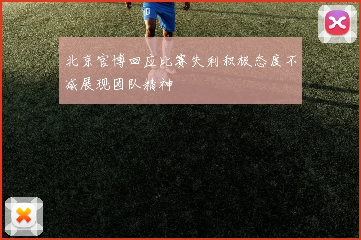 北京官博回应比赛失利积极态度不减展现团队精神