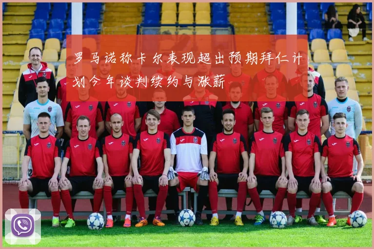 罗马诺称卡尔表现超出预期拜仁计划今年谈判续约与涨薪