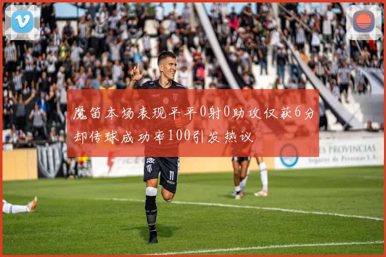 魔笛本场表现平平0射0助攻仅获6分却传球成功率100引发热议