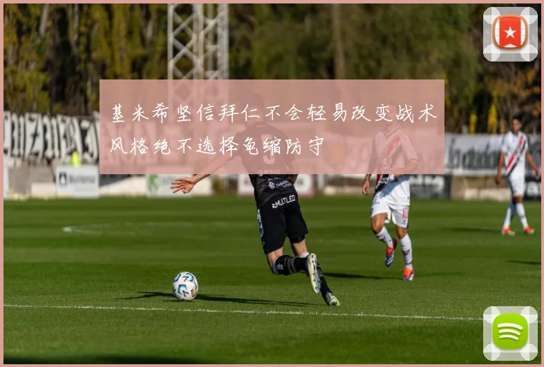 基米希坚信拜仁不会轻易改变战术风格绝不选择龟缩防守