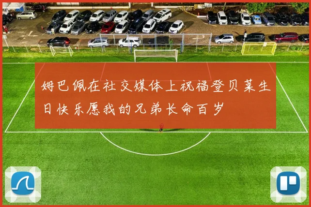 姆巴佩在社交媒体上祝福登贝莱生日快乐愿我的兄弟长命百岁