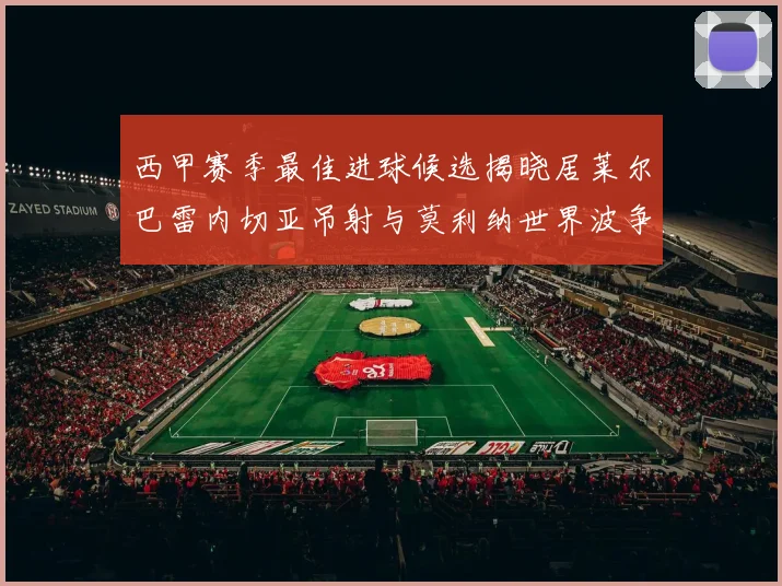 西甲赛季最佳进球候选揭晓居莱尔巴雷内切亚吊射与莫利纳世界波争辉