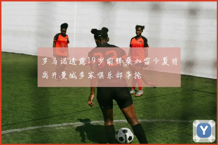 罗马诺透露19岁前锋桑加雷今夏将离开曼城多家俱乐部争抢