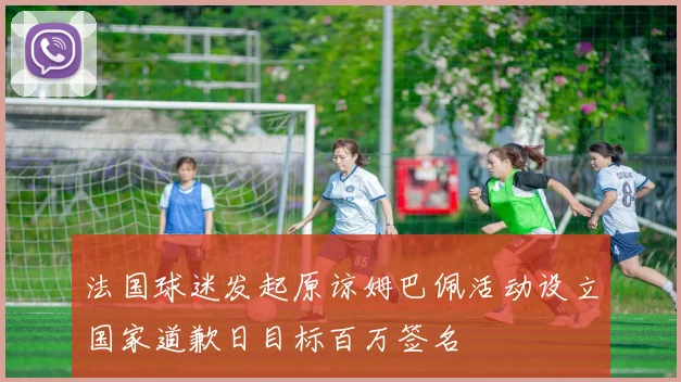 法国球迷发起原谅姆巴佩活动设立国家道歉日目标百万签名