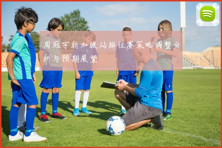 周冠宇新加坡站排位赛策略调整分析与预期展望